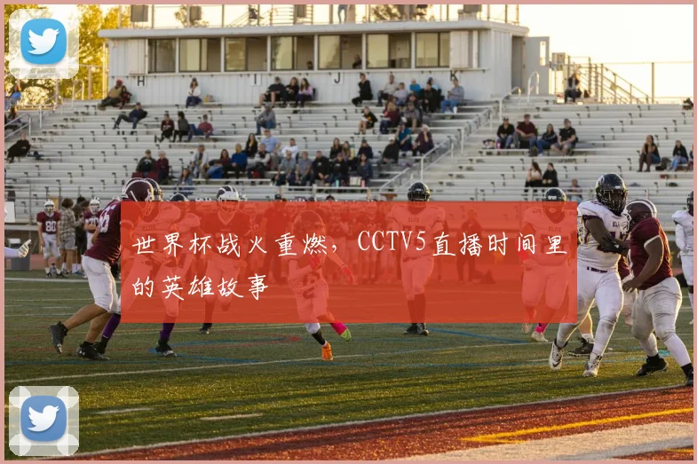 世界杯战火重燃，CCTV5直播时间里的英雄故事