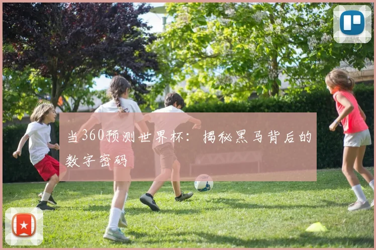 当360预测世界杯：揭秘黑马背后的数字密码