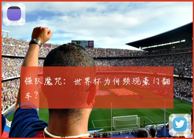强队魔咒：世界杯为何频现豪门翻车？