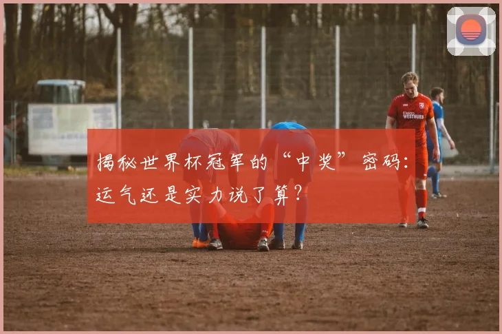 揭秘世界杯冠军的“中奖”密码：运气还是实力说了算？