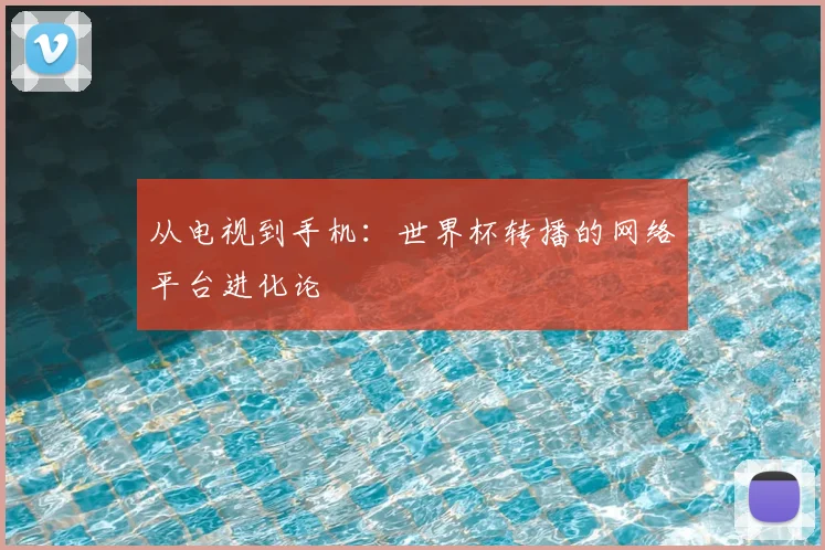 从电视到手机：世界杯转播的网络平台进化论