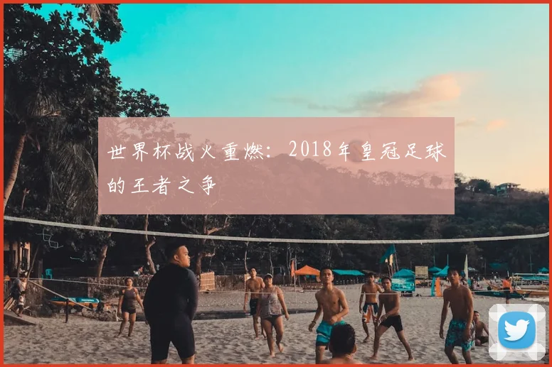 世界杯战火重燃：2018年皇冠足球的王者之争