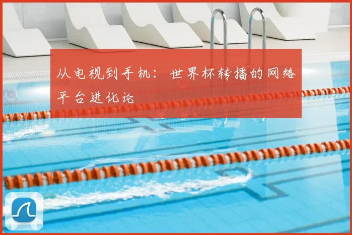 从电视到手机：世界杯转播的网络平台进化论