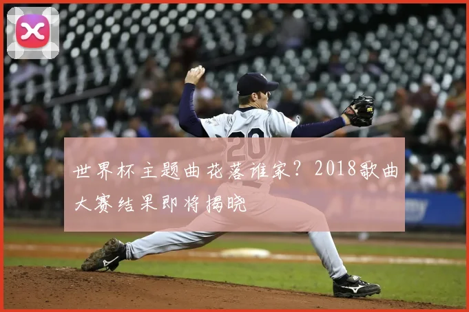 世界杯主题曲花落谁家？2018歌曲大赛结果即将揭晓