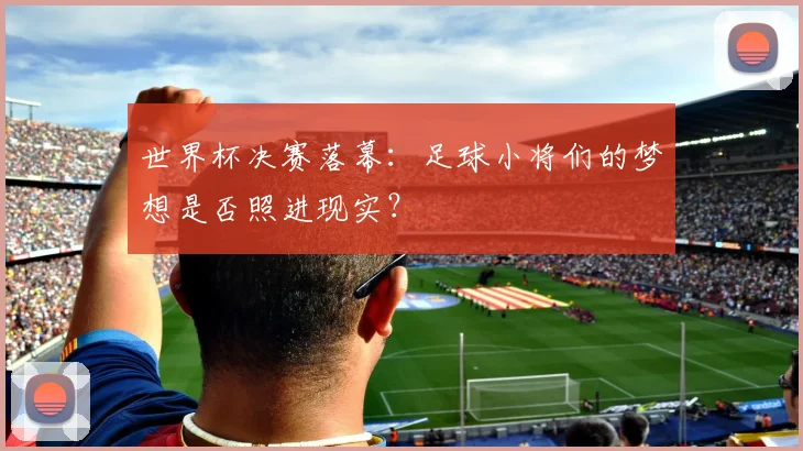 世界杯决赛落幕：足球小将们的梦想是否照进现实？