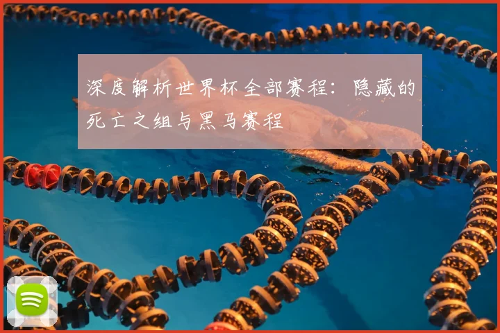 深度解析世界杯全部赛程：隐藏的死亡之组与黑马赛程