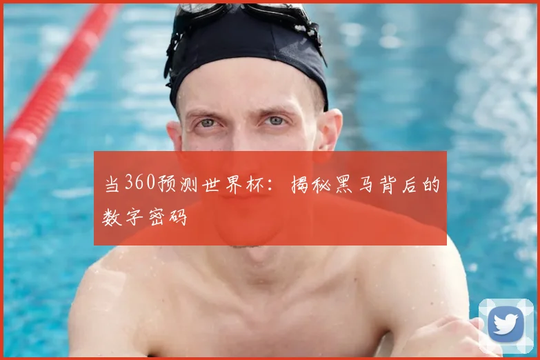 当360预测世界杯：揭秘黑马背后的数字密码