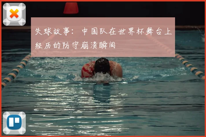 失球故事：中国队在世界杯舞台上经历的防守崩溃瞬间
