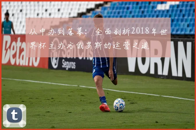 从申办到落幕：全面剖析2018年世界杯主办方俄罗斯的运营之道