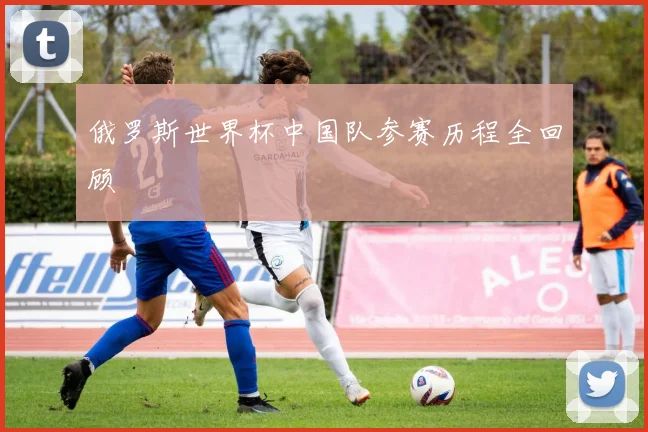 俄罗斯世界杯中国队参赛历程全回顾
