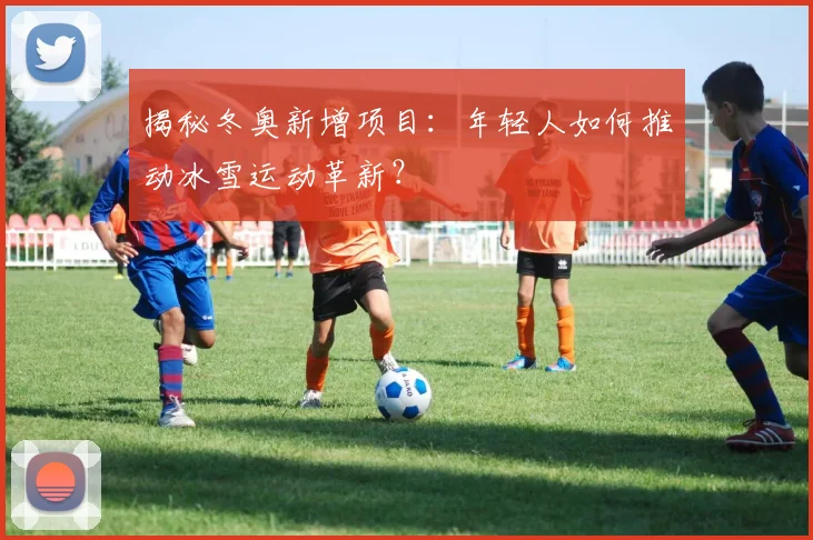 揭秘冬奥新增项目:年轻人如何推动冰雪运动革新?