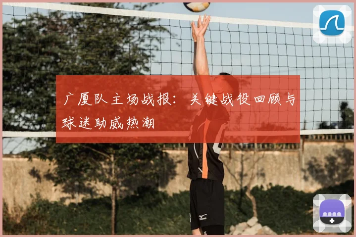 广厦队主场战报：关键战役回顾与球迷助威热潮