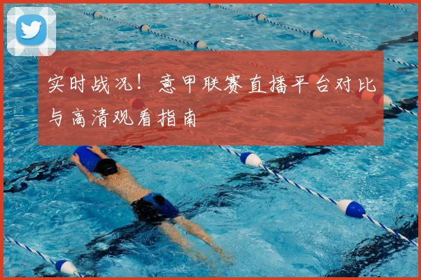 实时战况！意甲联赛直播平台对比与高清观看指南