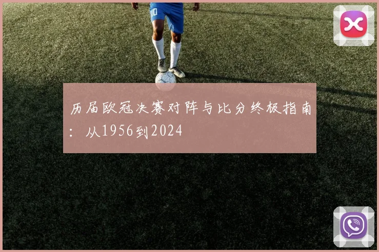 历届欧冠决赛对阵与比分终极指南：从1956到2024