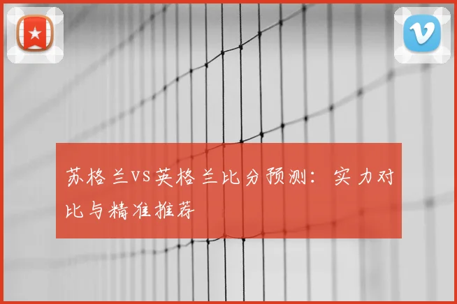 苏格兰vs英格兰比分预测：实力对比与精准推荐