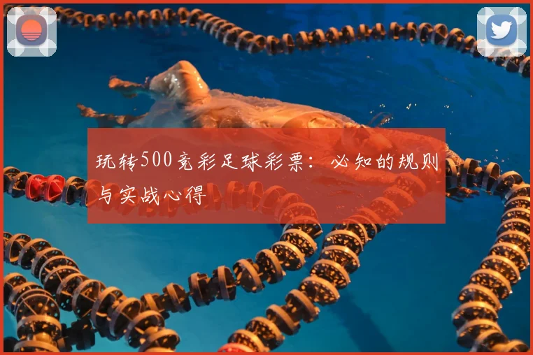 玩转500竞彩足球彩票：必知的规则与实战心得