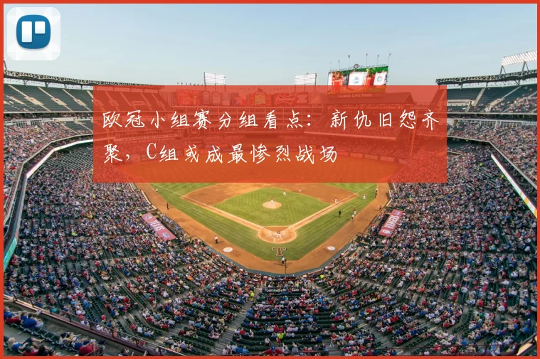 欧冠小组赛分组看点:新仇旧怨齐聚,C组或成最惨烈战场