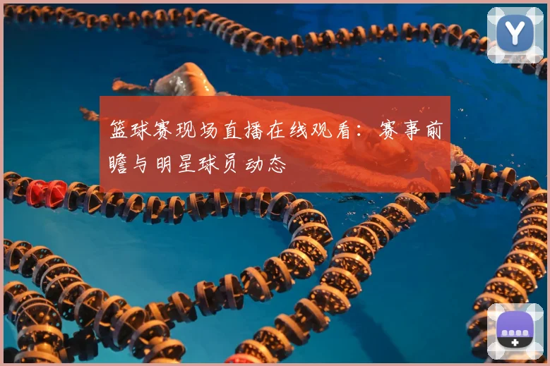 篮球赛现场直播在线观看：赛事前瞻与明星球员动态
