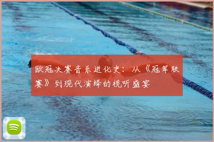 欧冠决赛音乐进化史：从《冠军联赛》到现代演绎的视听盛宴
