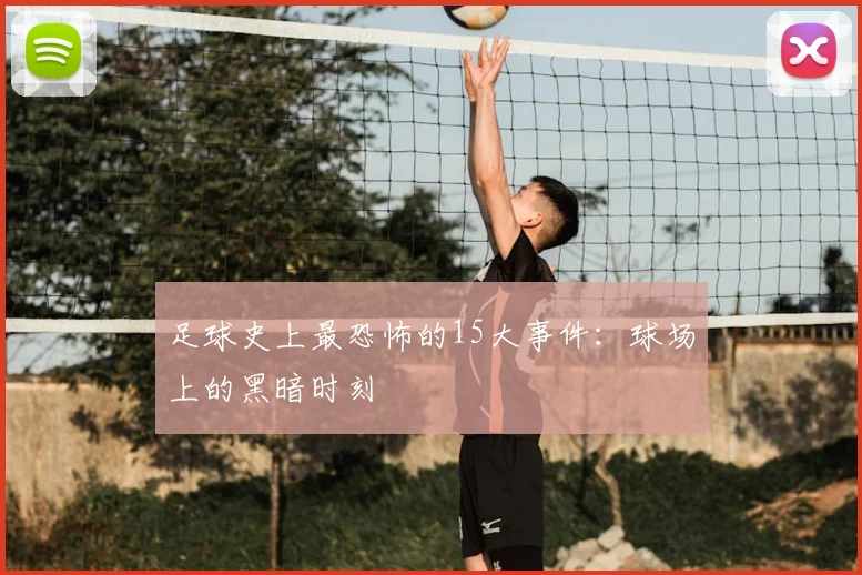 足球史上最恐怖的15大事件:球场上的黑暗时刻