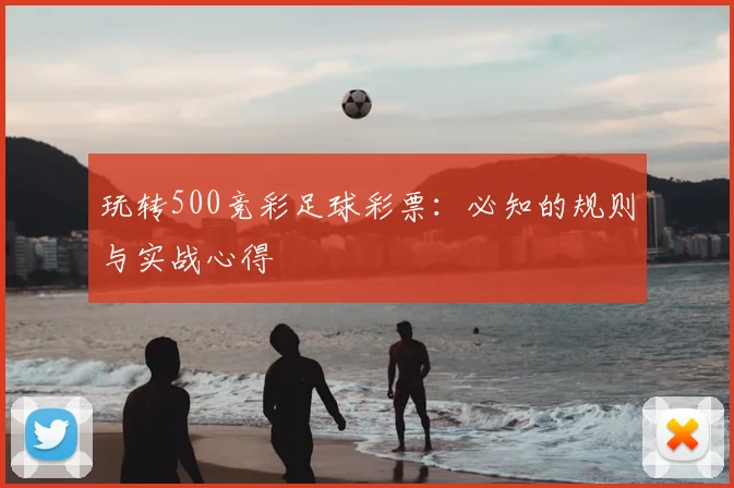 玩转500竞彩足球彩票：必知的规则与实战心得