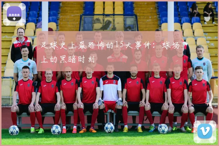 足球史上最恐怖的15大事件：球场上的黑暗时刻