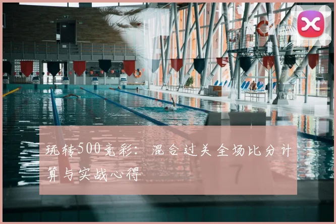 玩转500竞彩：混合过关全场比分计算与实战心得